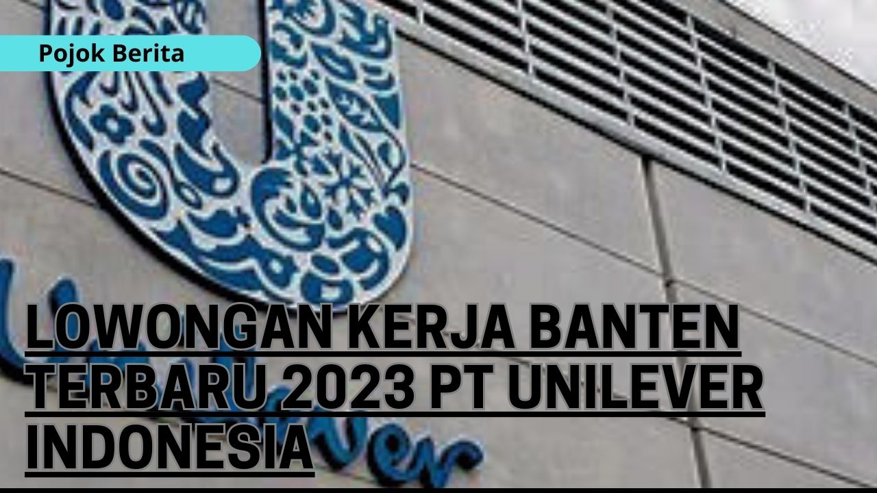 Lowongan Kerja Banten terbaru 2023 PT Unilever Indonesia