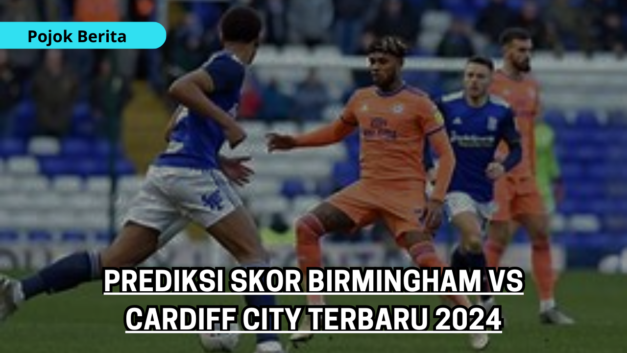 Prediksi Skor Birmingham Vs Cardiff City Terbaru 2024