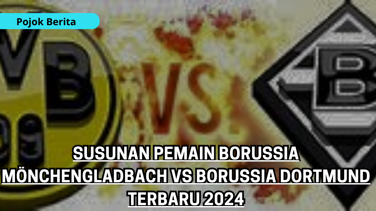 Susunan Pemain Borussia Mönchengladbach Vs Borussia Dortmund Terbaru 2024
